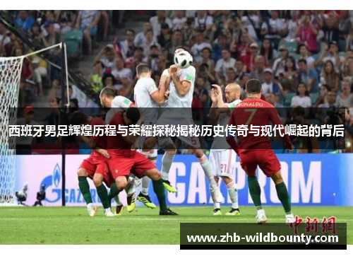 西班牙男足辉煌历程与荣耀探秘揭秘历史传奇与现代崛起的背后