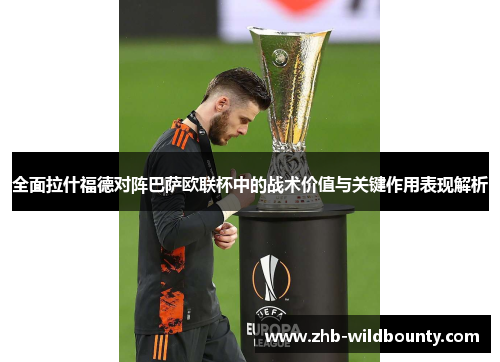 全面拉什福德对阵巴萨欧联杯中的战术价值与关键作用表现解析