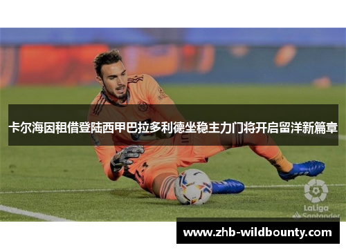 卡尔海因租借登陆西甲巴拉多利德坐稳主力门将开启留洋新篇章