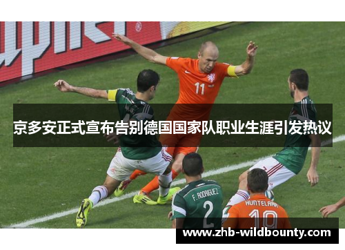 京多安正式宣布告别德国国家队职业生涯引发热议 京多安正式宣布告别德国国家队职业生涯引发热议